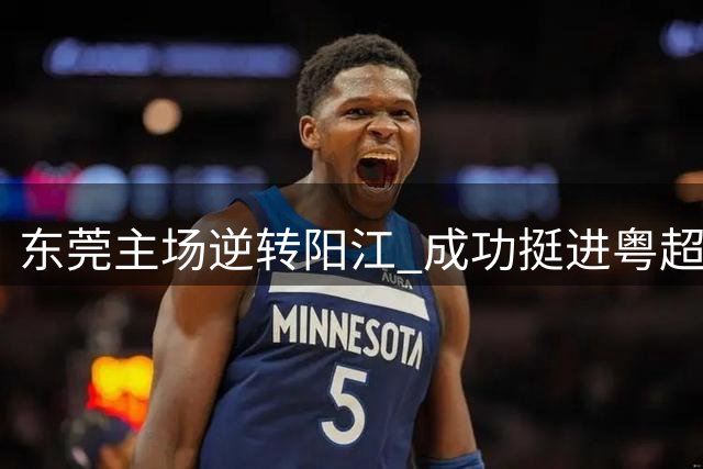 东莞主场逆转阳江 成功挺进粤超八强