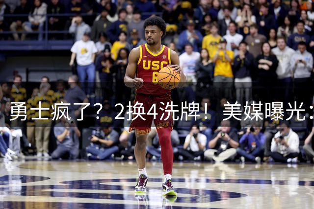 勇士疯了？2换4洗牌！美媒曝光：三方大交易！值得吗？
