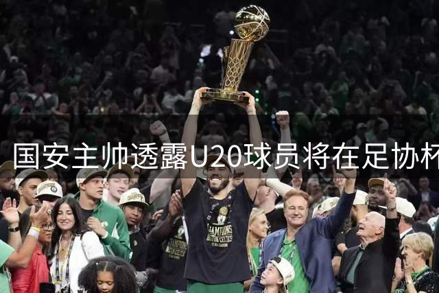 国安主帅透露U20球员将在足协杯迎来重要机会