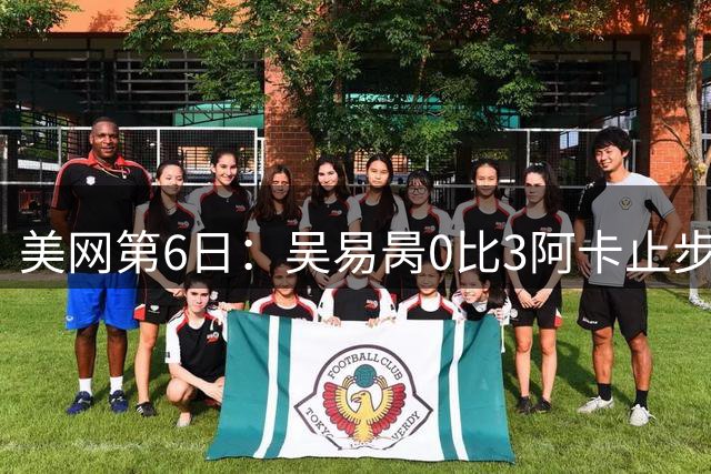 美网第6日：吴易昺0比3阿卡止步32强 郑钦文今晚23点战大满贯冠军
